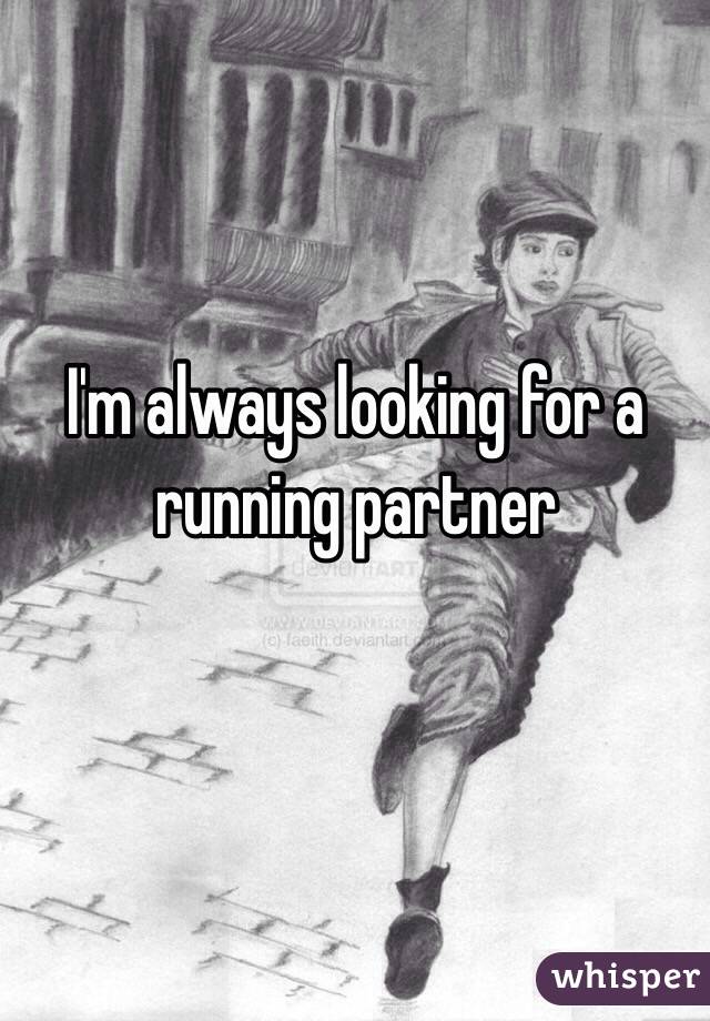 I'm always looking for a running partner
 
