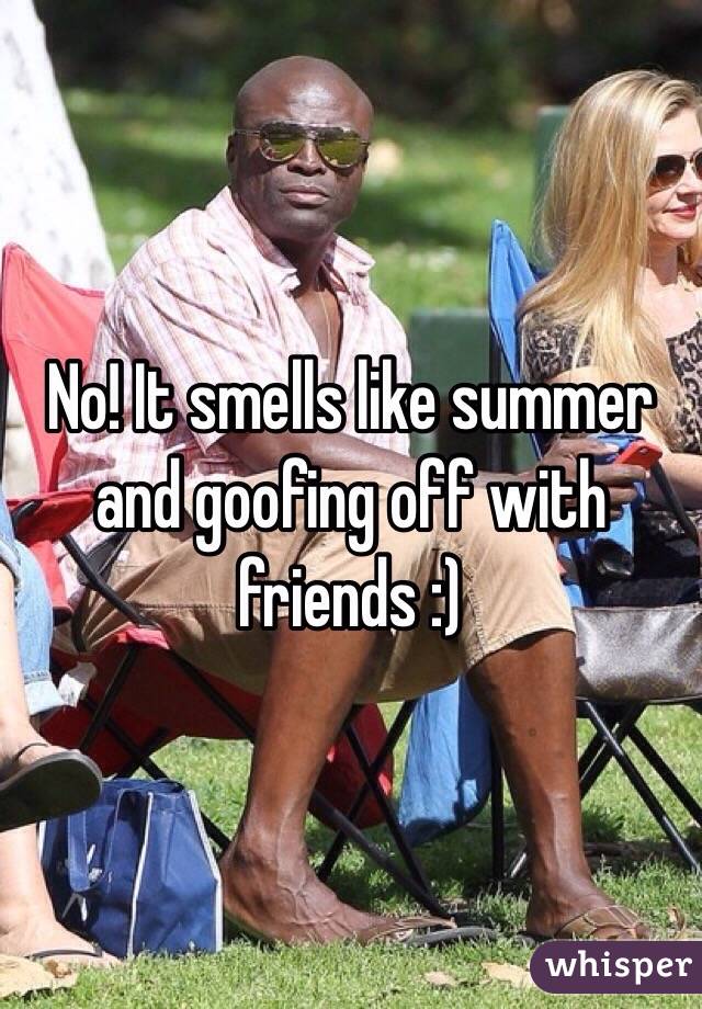 No! It smells like summer and goofing off with friends :)