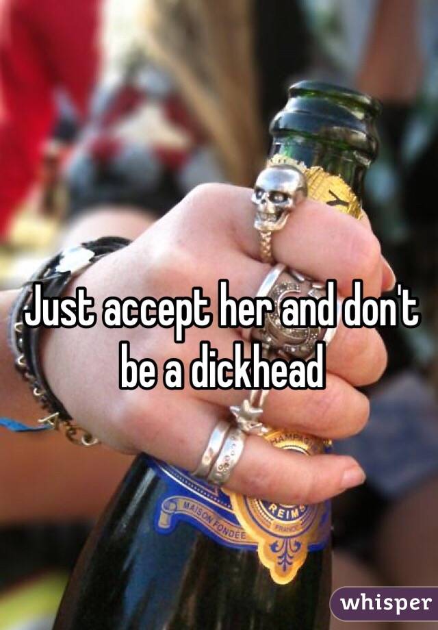 Just accept her and don't be a dickhead 