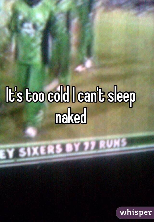 It's too cold I can't sleep naked