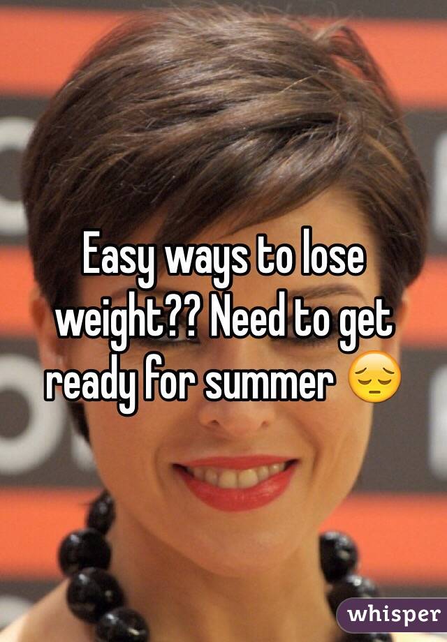 Easy ways to lose weight?? Need to get ready for summer 😔