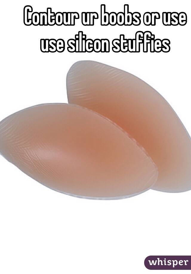 Contour ur boobs or use use silicon stuffies 