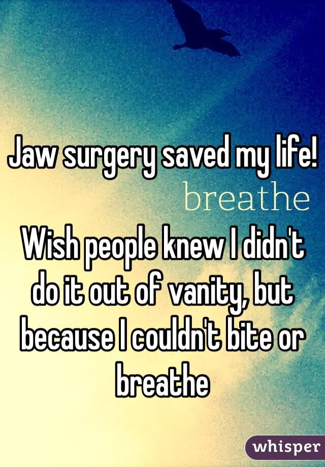 Jaw surgery saved my life!

Wish people knew I didn't do it out of vanity, but because I couldn't bite or breathe