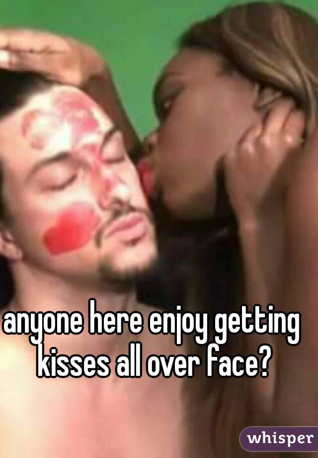 anyone here enjoy getting kisses all over face?