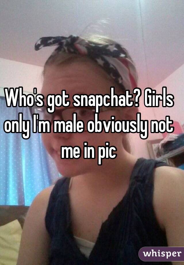 Who's got snapchat? Girls only I'm male obviously not me in pic 