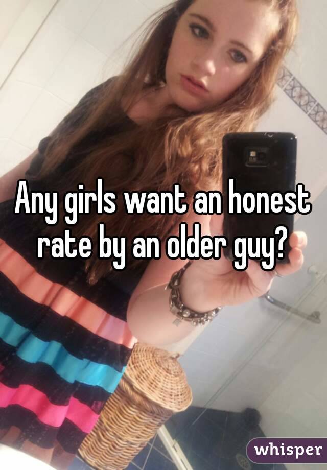 Any girls want an honest rate by an older guy? 
