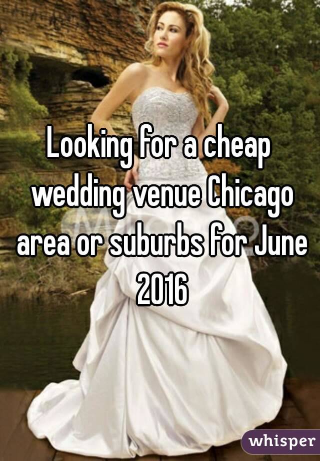Looking for a cheap wedding venue Chicago area or suburbs for June 2016