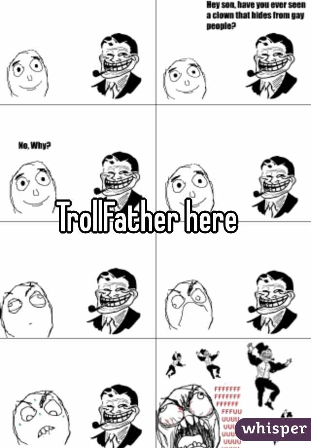 TrollFather here