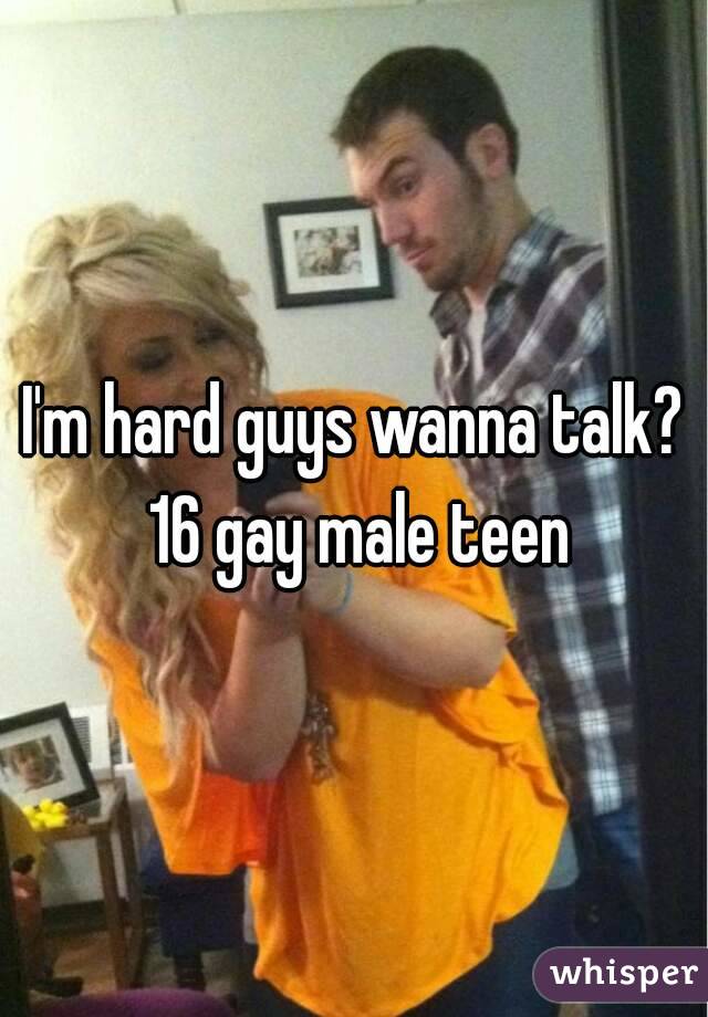 I'm hard guys wanna talk? 16 gay male teen