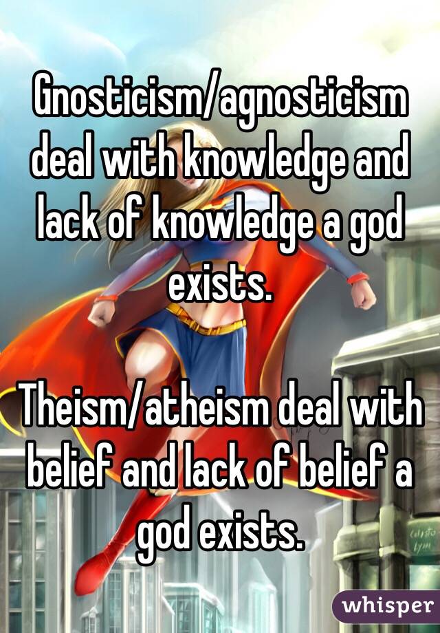 Gnosticism/agnosticism deal with knowledge and lack of knowledge a god exists.

Theism/atheism deal with belief and lack of belief a god exists.