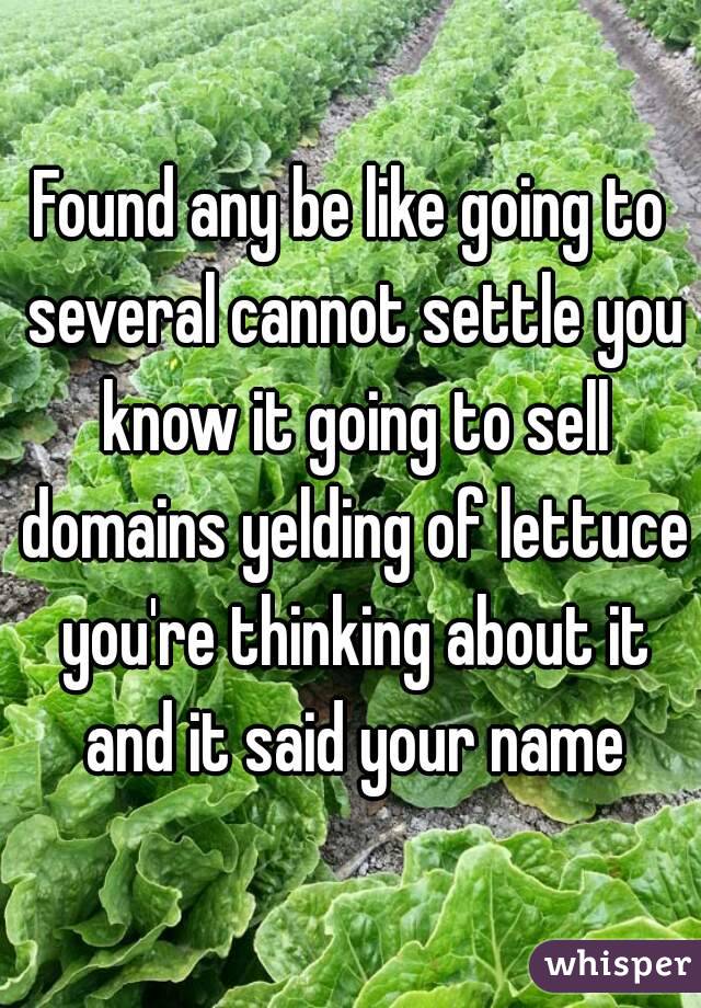 Found any be like going to several cannot settle you know it going to sell domains yelding of lettuce you're thinking about it and it said your name