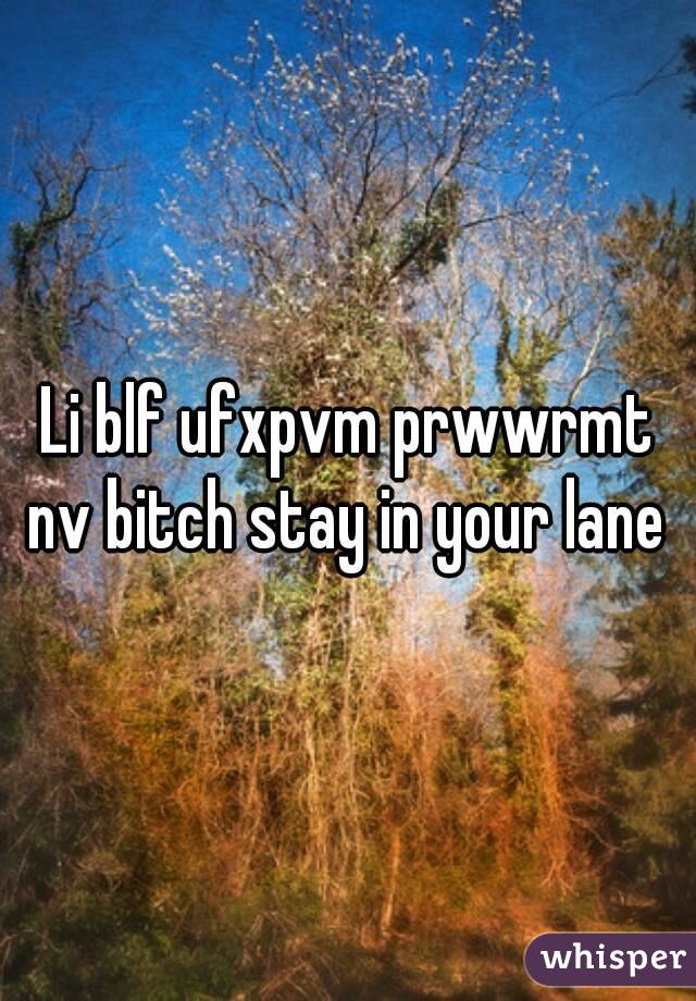 Li blf ufxpvm prwwrmt nv bitch stay in your lane 