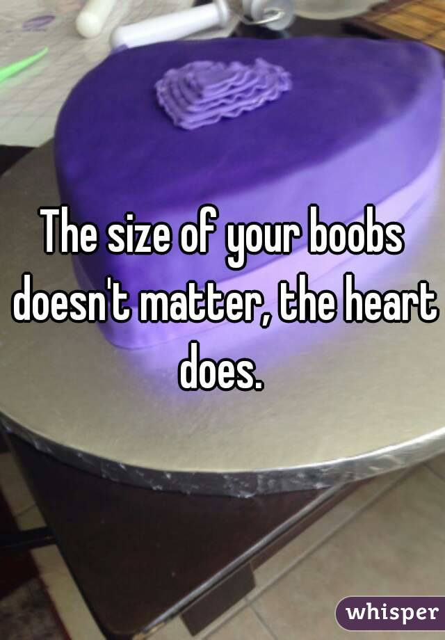 The size of your boobs doesn't matter, the heart does. 