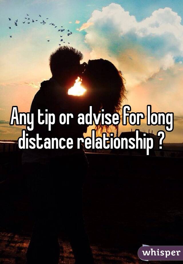 Any tip or advise for long distance relationship ? 