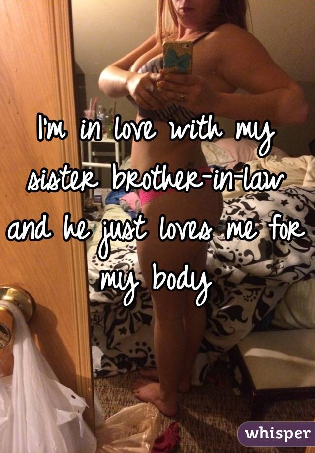 I'm in love with my sister brother-in-law and he just loves me for my body