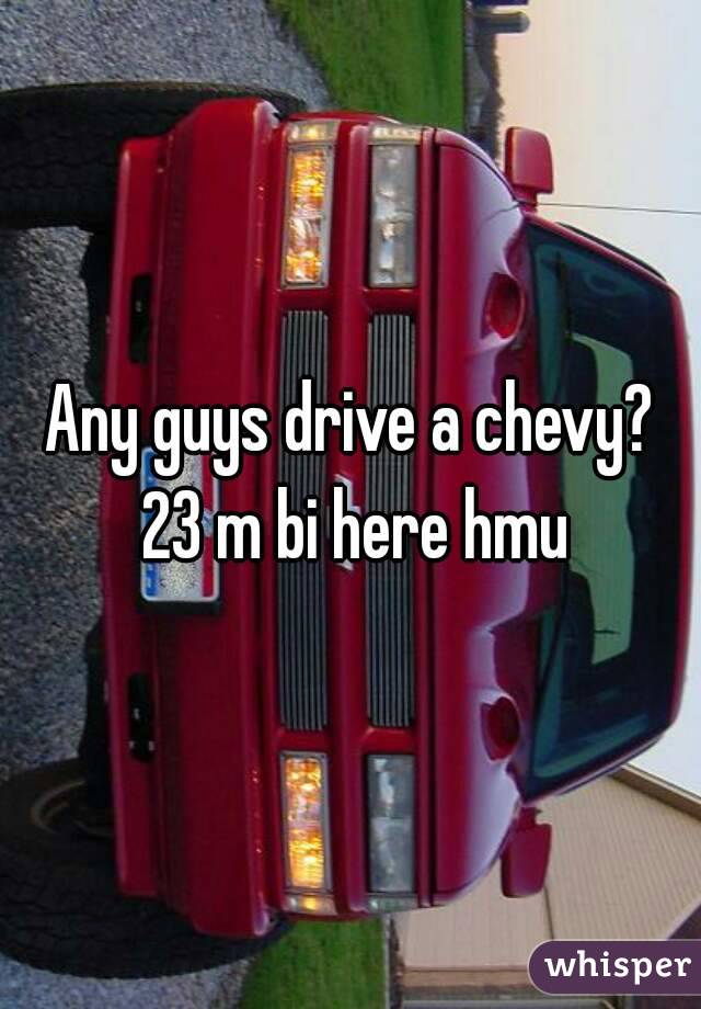 Any guys drive a chevy? 23 m bi here hmu