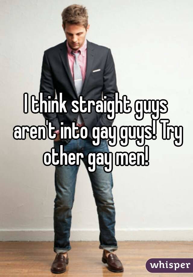 I think straight guys aren't into gay guys! Try other gay men! 