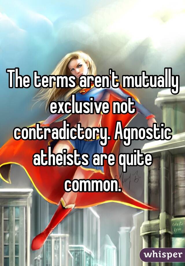 The terms aren't mutually exclusive not contradictory. Agnostic atheists are quite common.