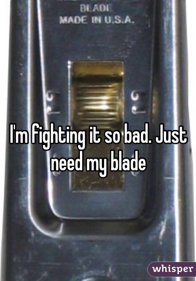 I'm fighting it so bad. Just need my blade 