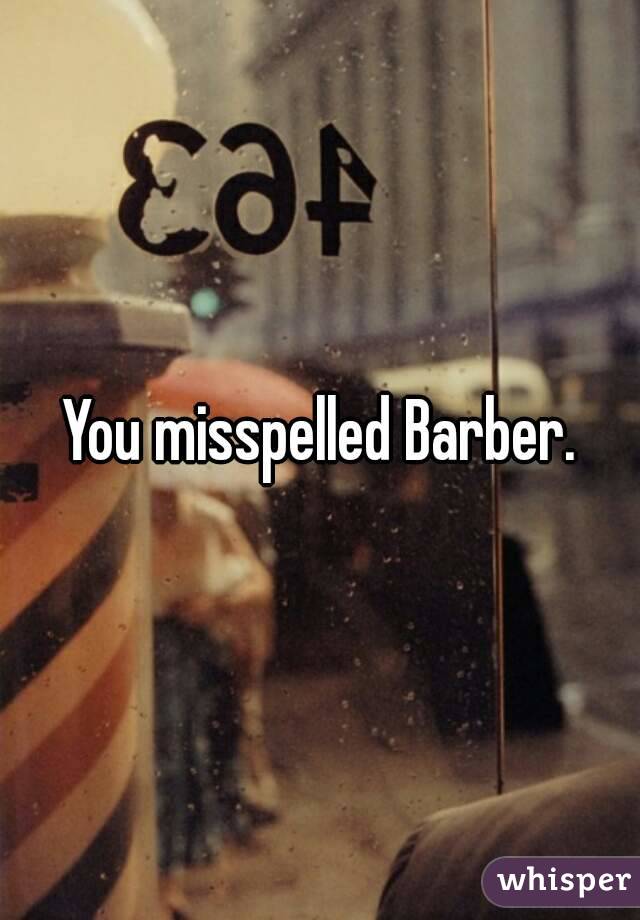 You misspelled Barber.