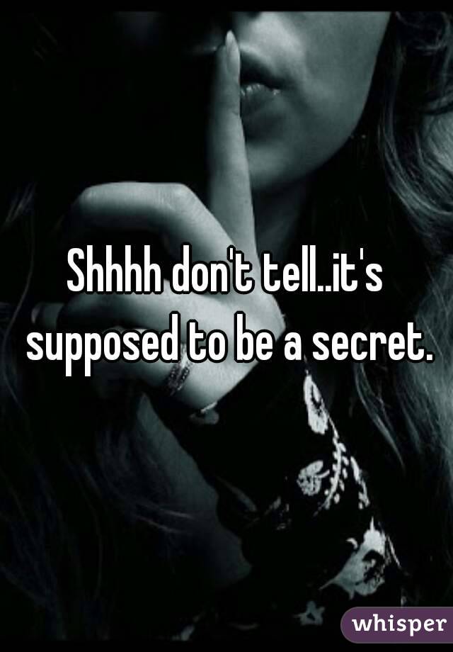 Shhhh don't tell..it's supposed to be a secret.