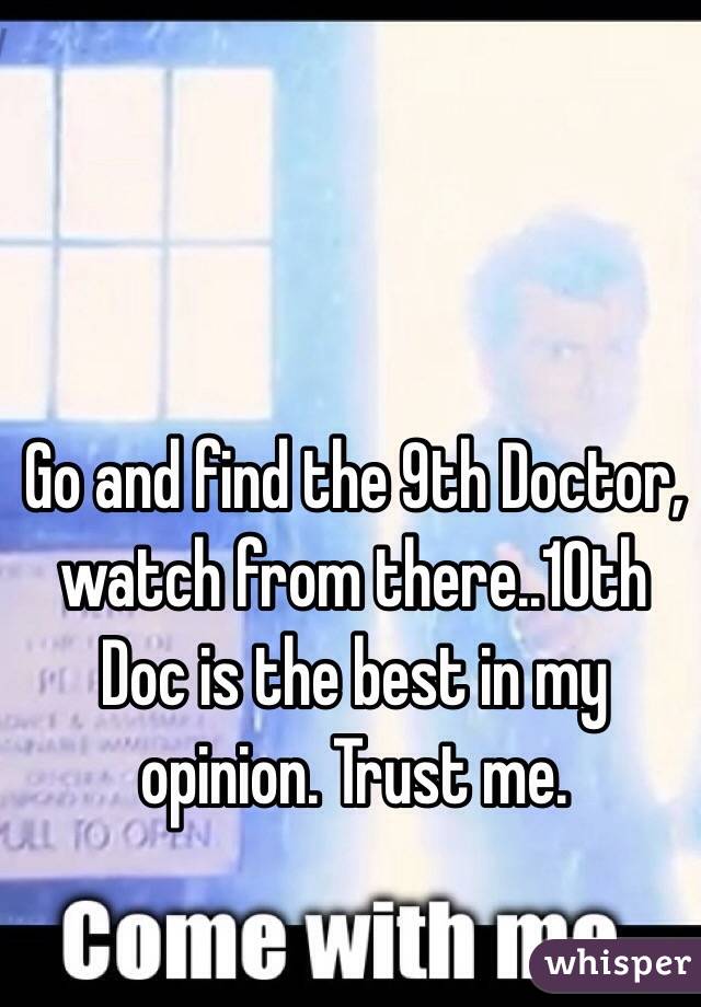 Go and find the 9th Doctor, watch from there..10th Doc is the best in my opinion. Trust me. 