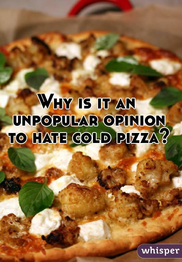 Why is it an unpopular opinion to hate cold pizza?