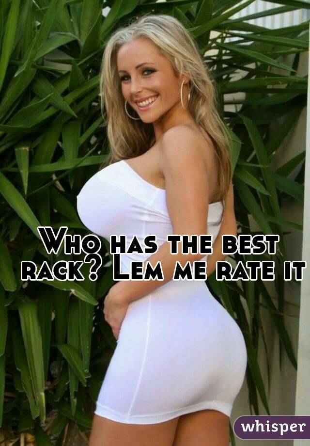 Who has the best rack? Lem me rate it