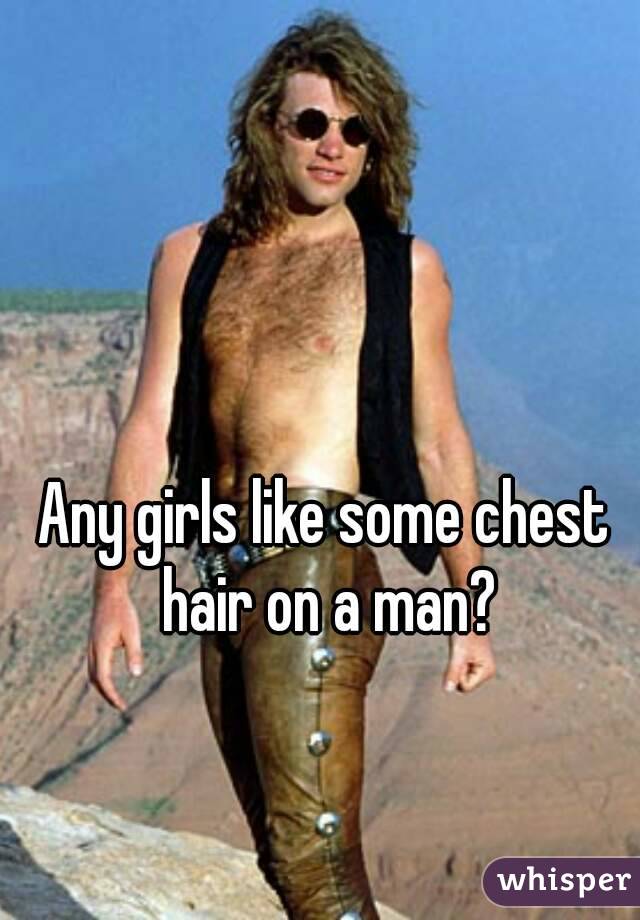Any girls like some chest hair on a man?