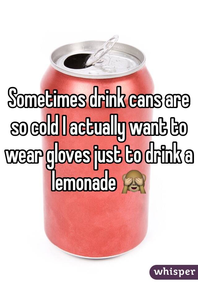 Sometimes drink cans are so cold I actually want to wear gloves just to drink a lemonade 🙈