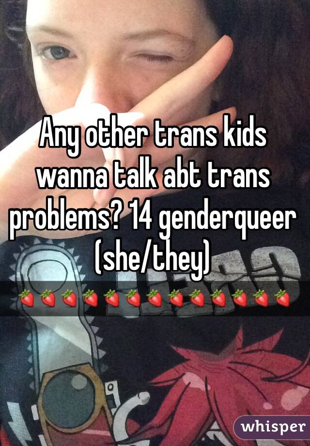 Any other trans kids wanna talk abt trans problems? 14 genderqueer (she/they)