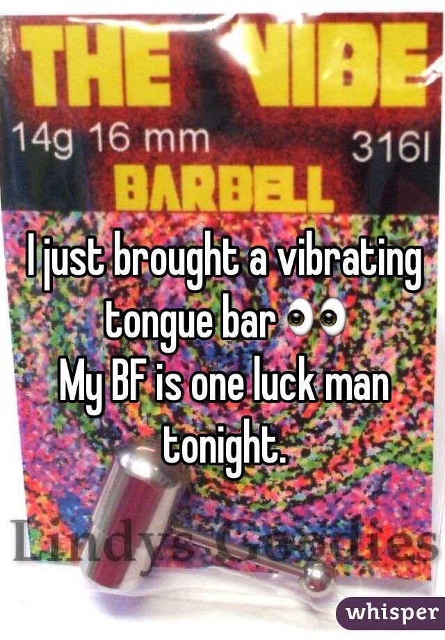 I just brought a vibrating tongue bar 👀 
My BF is one luck man tonight.