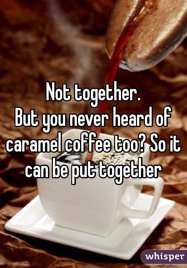 Not together. 
But you never heard of caramel coffee too? So it can be put together 