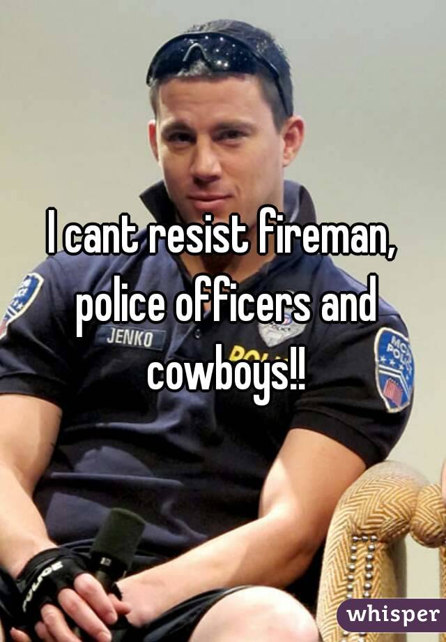 I cant resist fireman, police officers and cowboys!!