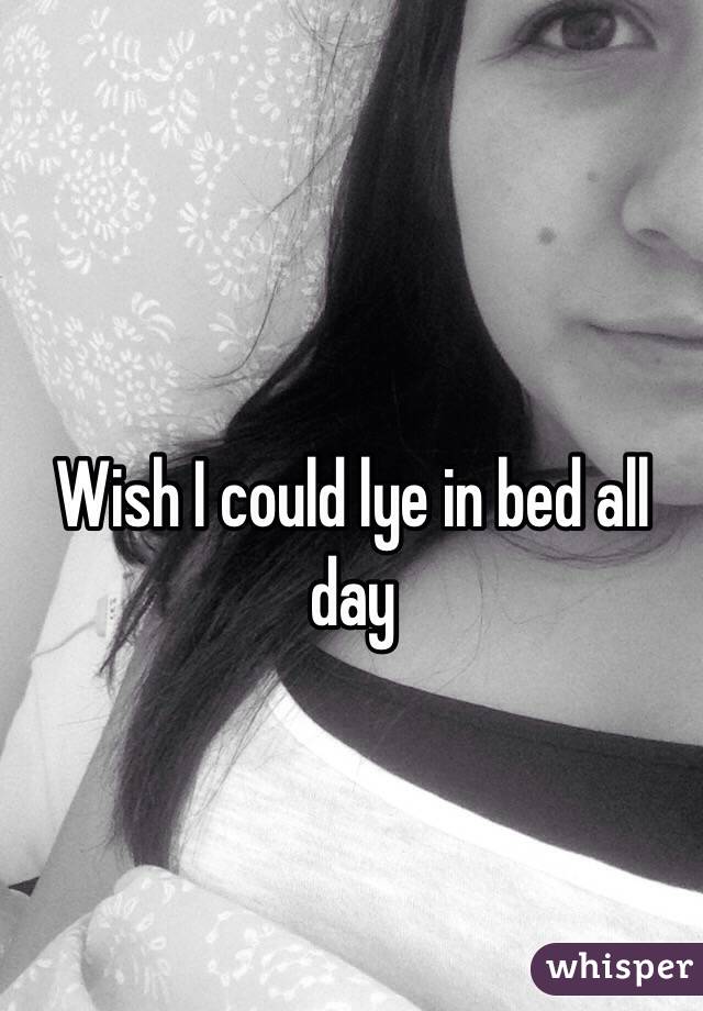 Wish I could lye in bed all day