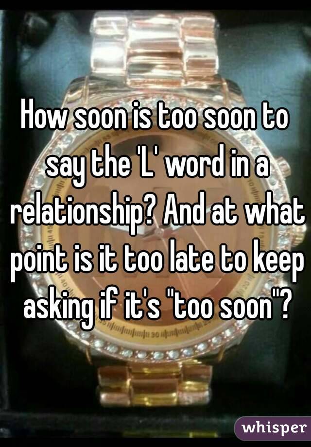 How soon is too soon to say the 'L' word in a relationship? And at what point is it too late to keep asking if it's "too soon"?