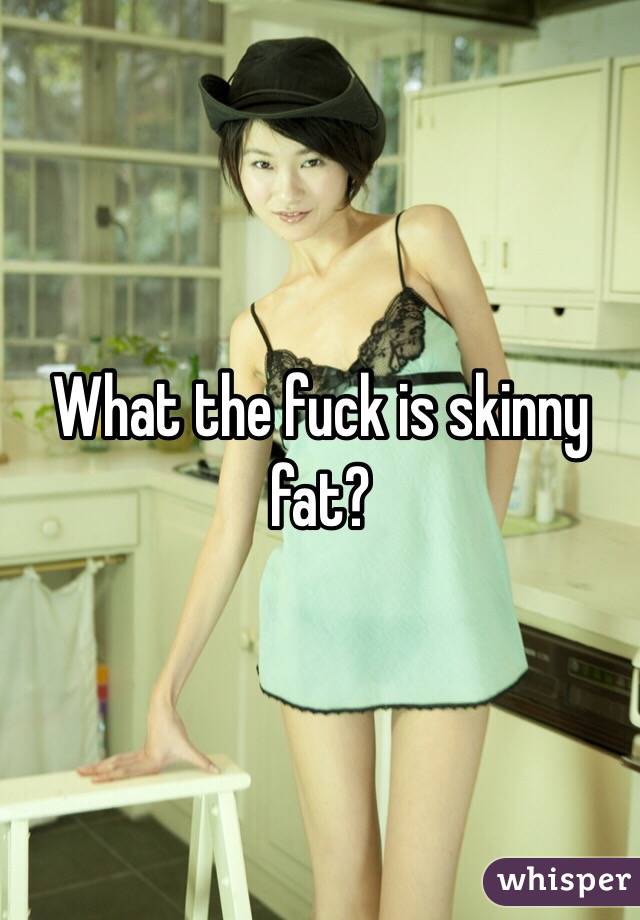 What the fuck is skinny fat?