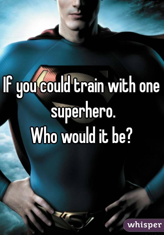 If you could train with one superhero.
Who would it be?