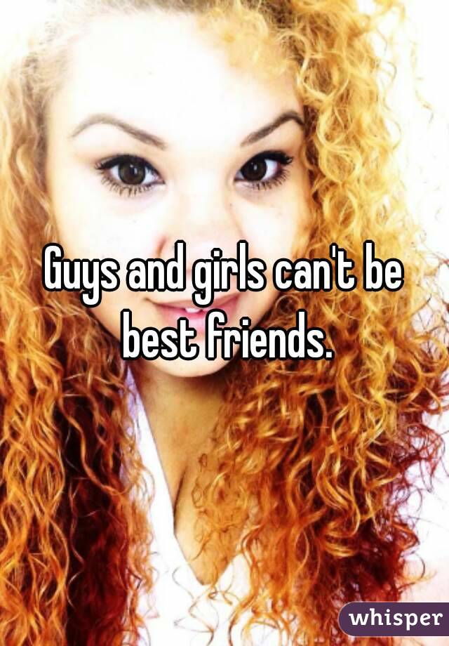 Guys and girls can't be best friends.
