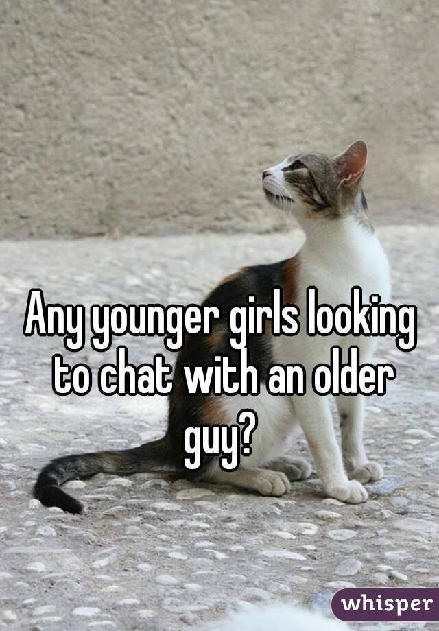 Any younger girls looking to chat with an older guy? 
