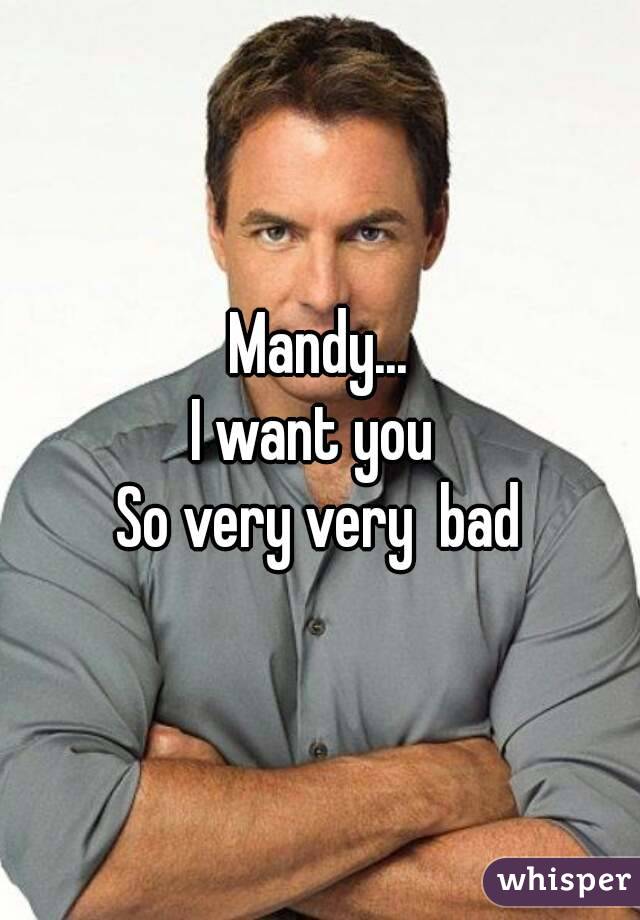 Mandy...
I want you 
So very very  bad