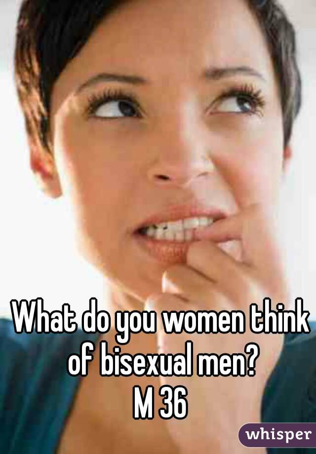 What do you women think of bisexual men?
M 36