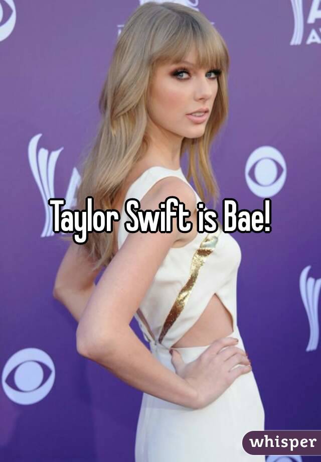 Taylor Swift is Bae!