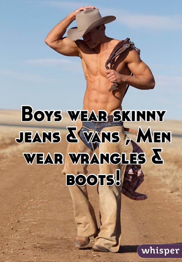 Boys wear skinny jeans & vans , Men wear wrangles & boots! 
