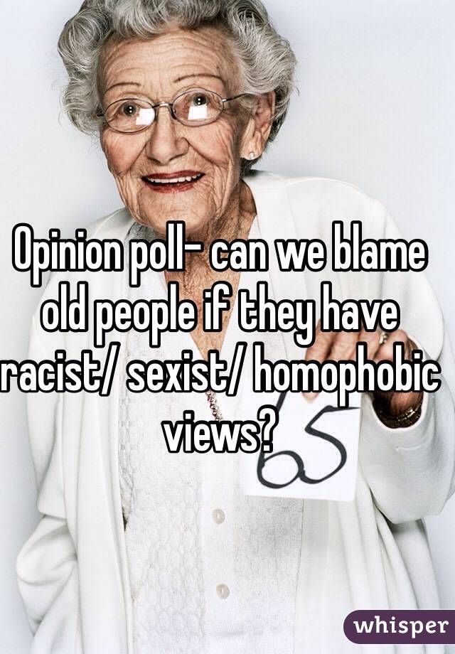 Opinion poll- can we blame old people if they have racist/ sexist/ homophobic views?