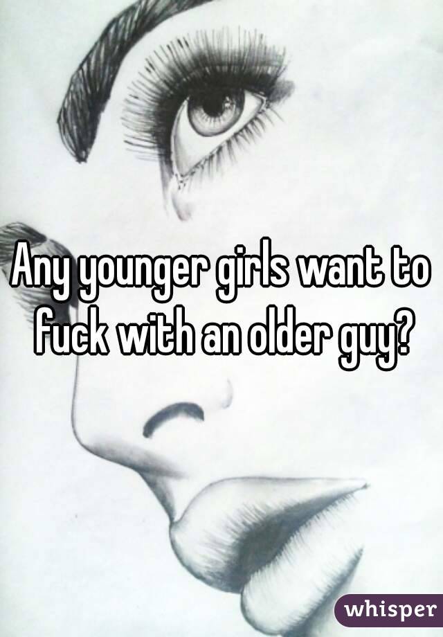 Any younger girls want to fuck with an older guy?