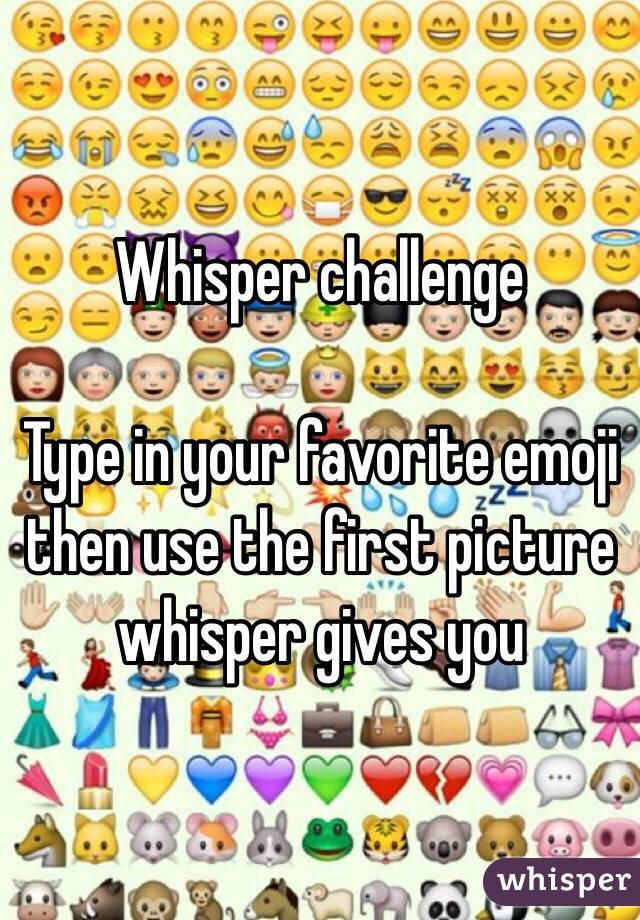 Whisper challenge

Type in your favorite emoji then use the first picture whisper gives you