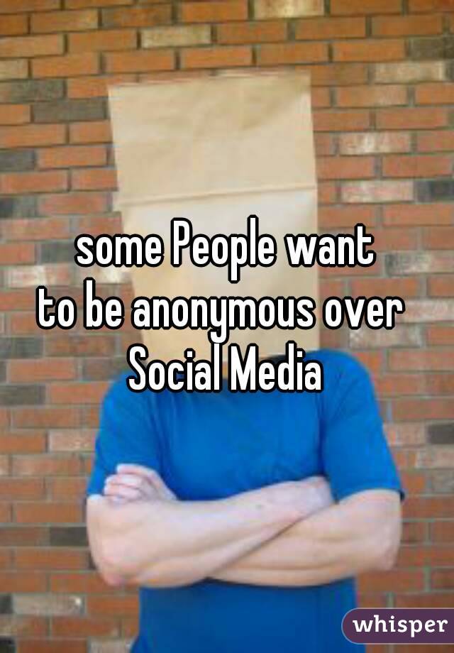 some People want
to be anonymous over 
Social Media