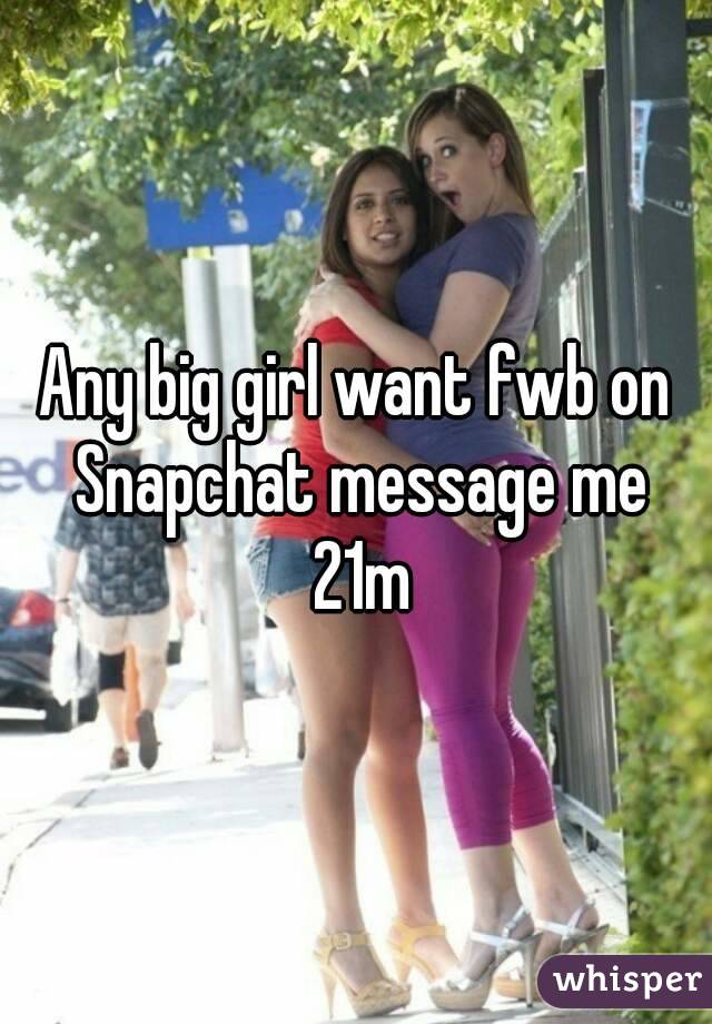Any big girl want fwb on Snapchat message me 21m
