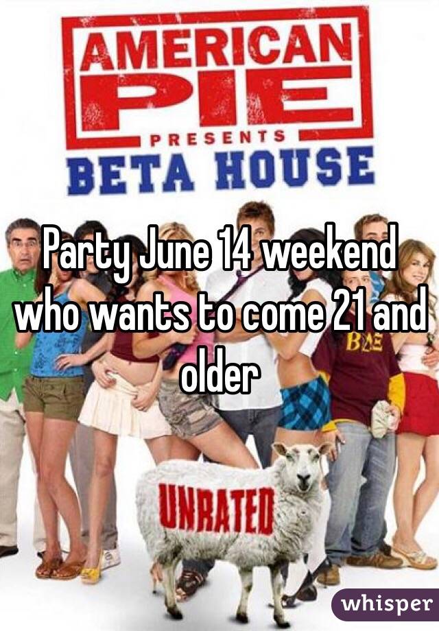 Party June 14 weekend who wants to come 21 and older 
